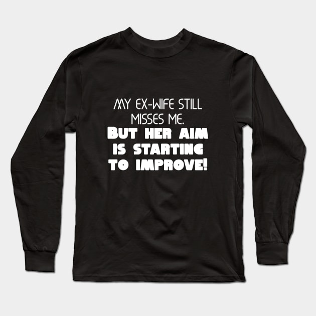 My ex-wife still misses me. But her aim is starting to improve! Long Sleeve T-Shirt by Word and Saying